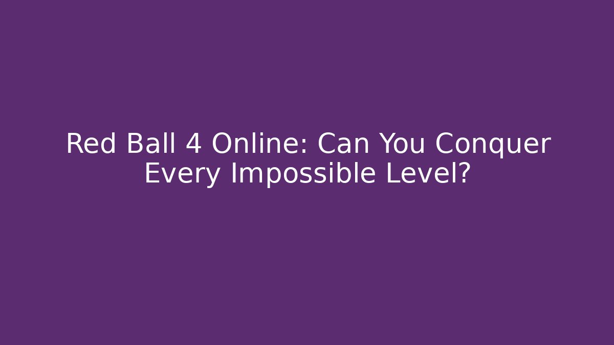 Red Ball 4 Online: Can You Conquer Every Impossible Level? - Create More Assets