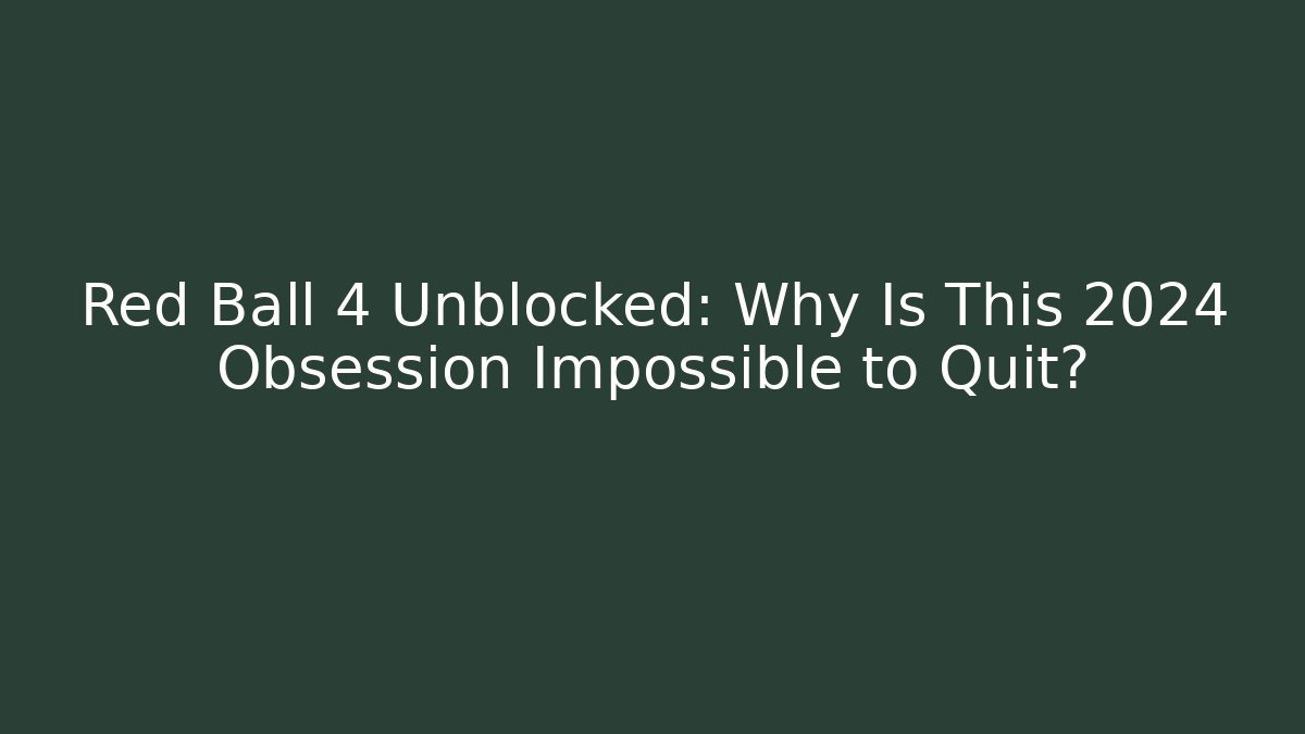 Red Ball 4 Unblocked: Why Is This 2024 Obsession Impossible to Quit?