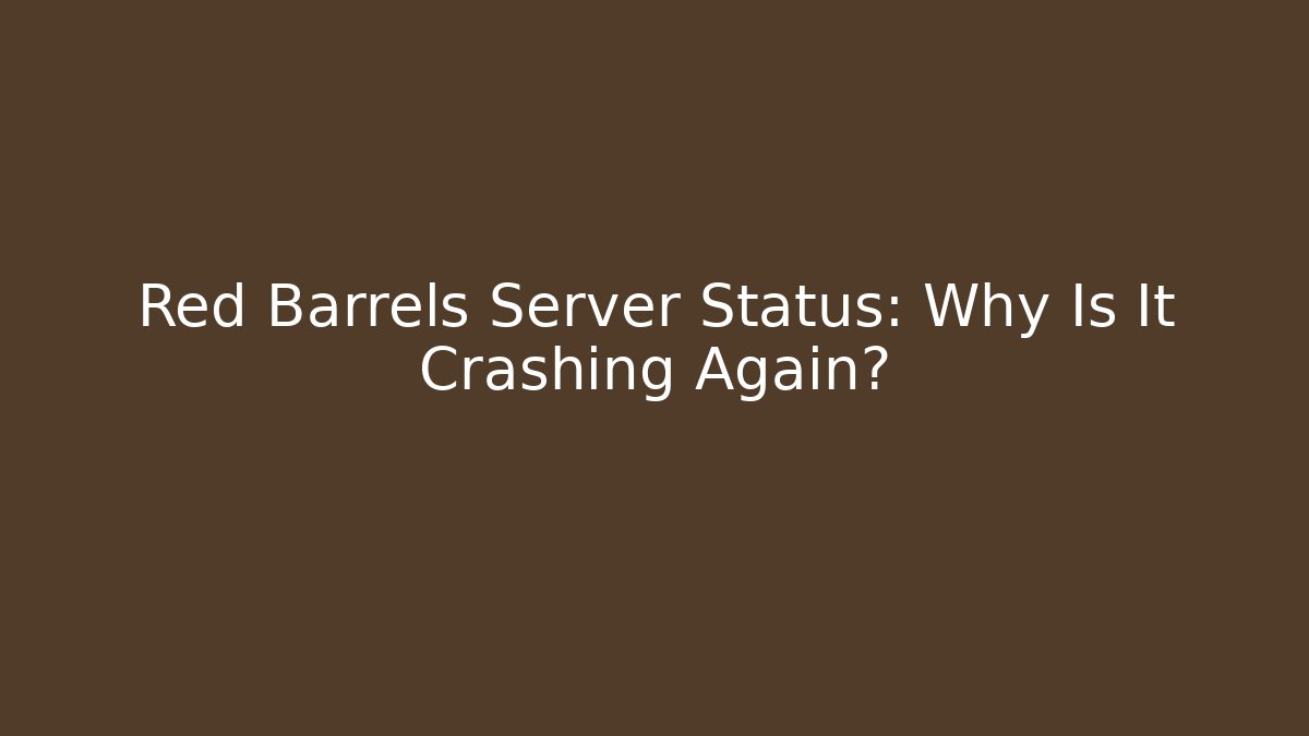Red Barrels Server Status: Why Is It Crashing Again? - Create More Assets