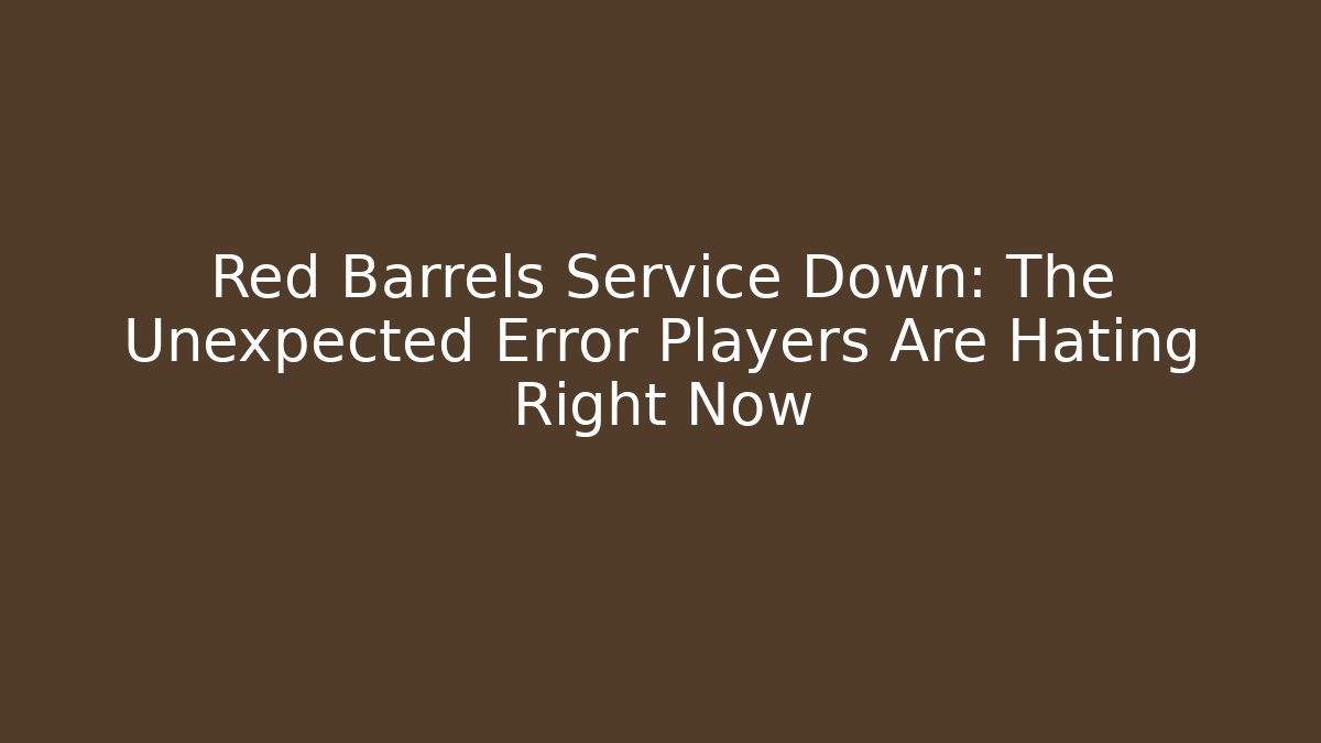 Red Barrels Service Down: The Unexpected Error Players Are Hating Right Now - Create More Assets