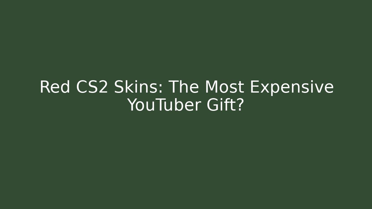 Red CS2 Skins: The Most Expensive YouTuber Gift?