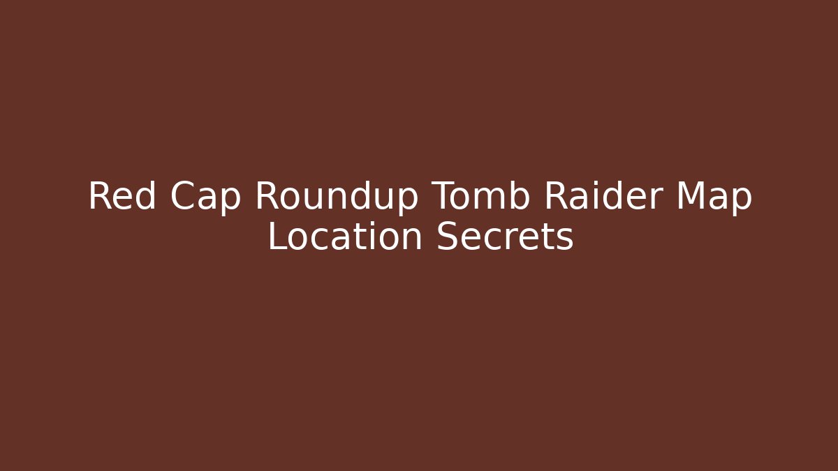 Red Cap Roundup Tomb Raider Map Location Secrets - Create More Assets
