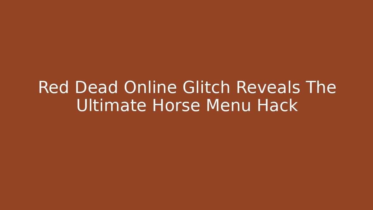 Red Dead Online Glitch Reveals The Ultimate Horse Menu Hack