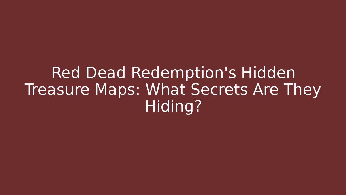 Red Dead Redemption's Hidden Treasure Maps: What Secrets Are They Hiding?