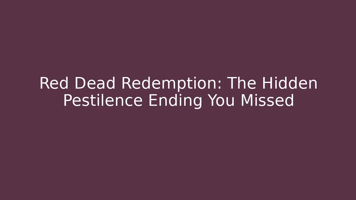 Red Dead Redemption: The Hidden Pestilence Ending You Missed