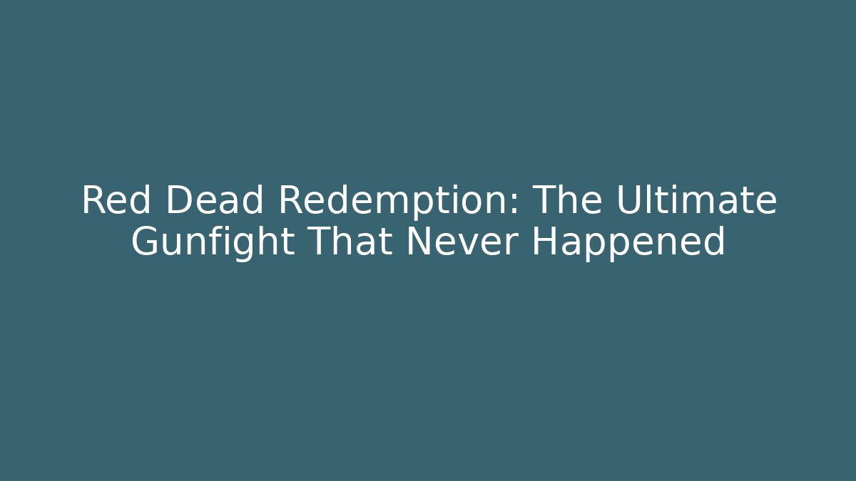 Red Dead Redemption: The Ultimate Gunfight That Never Happened