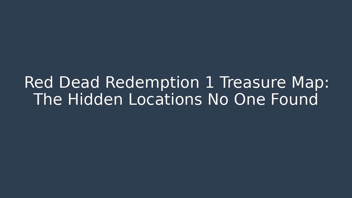 Red Dead Redemption 1 Treasure Map: The Hidden Locations No One Found