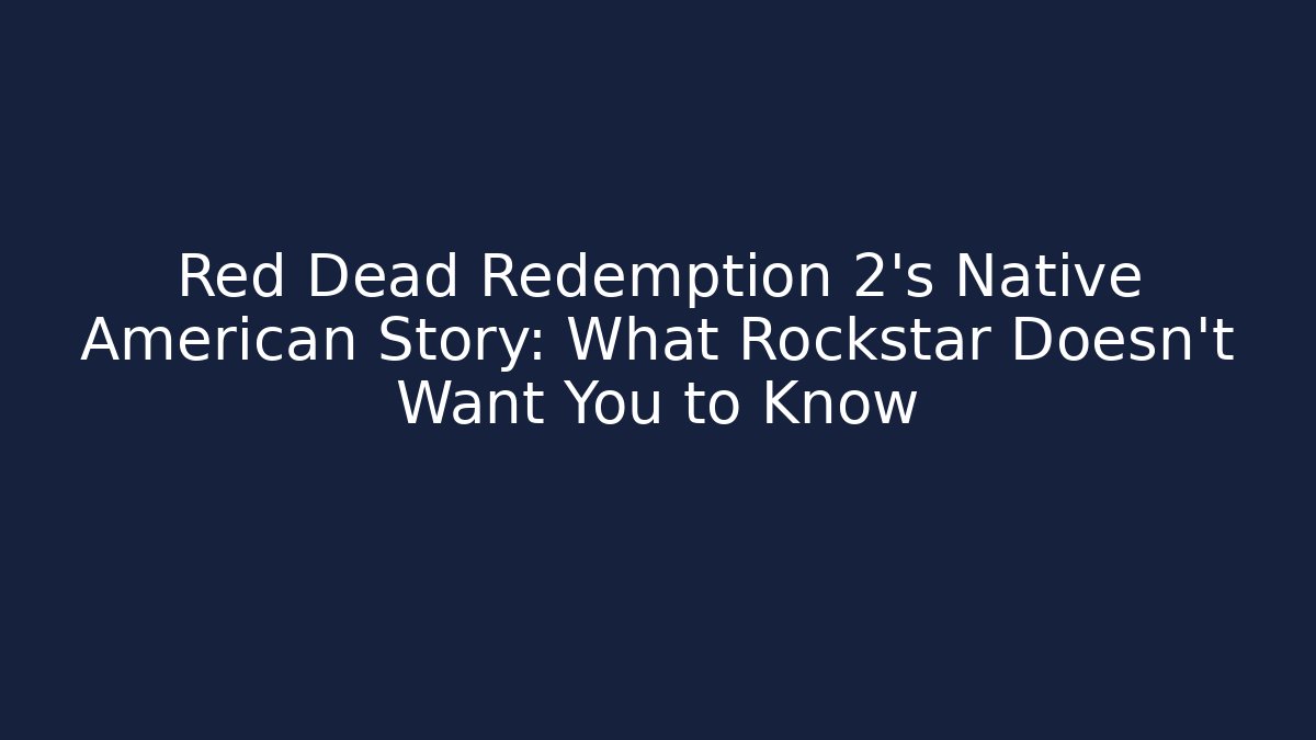 Red Dead Redemption 2's Native American Story: What Rockstar Doesn't Want You to Know