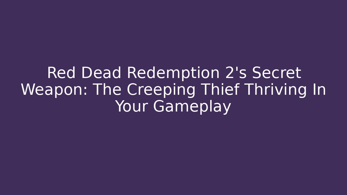 Red Dead Redemption 2's Secret Weapon: The Creeping Thief Thriving In Your Gameplay