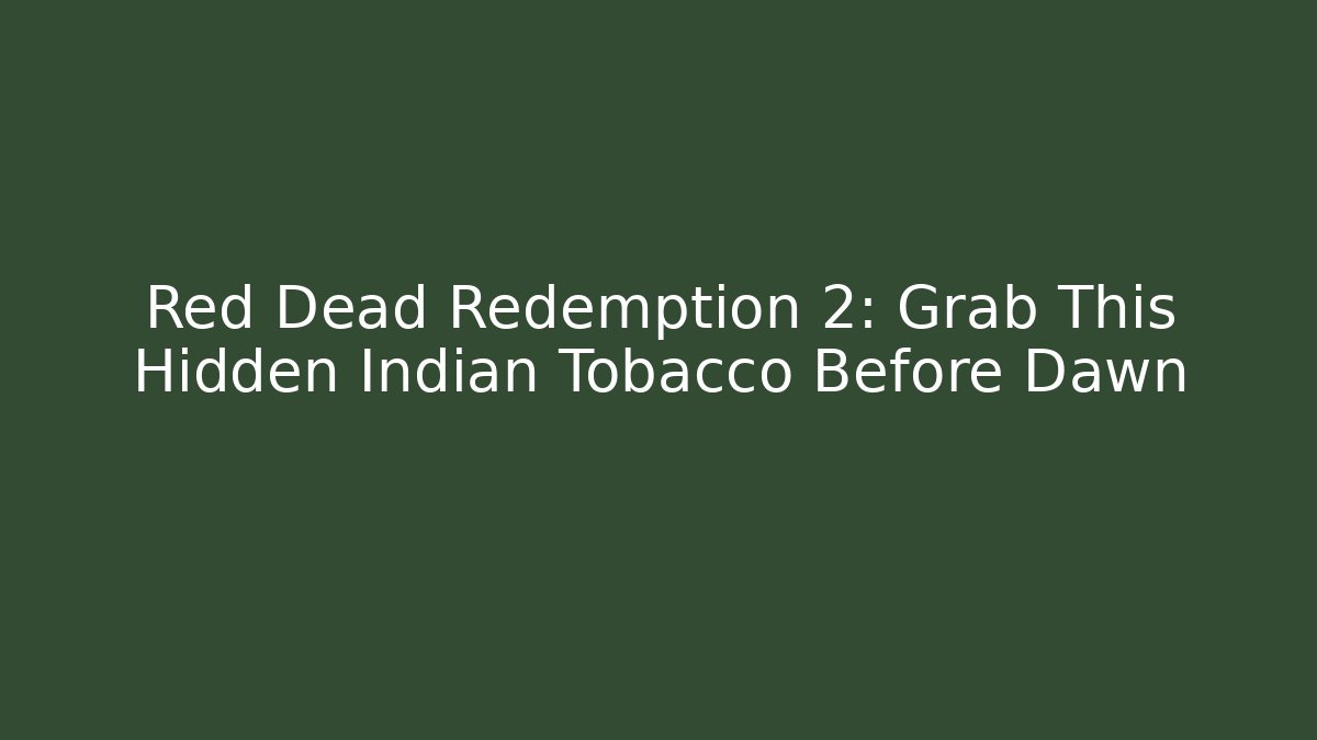Red Dead Redemption 2: Grab This Hidden Indian Tobacco Before Dawn