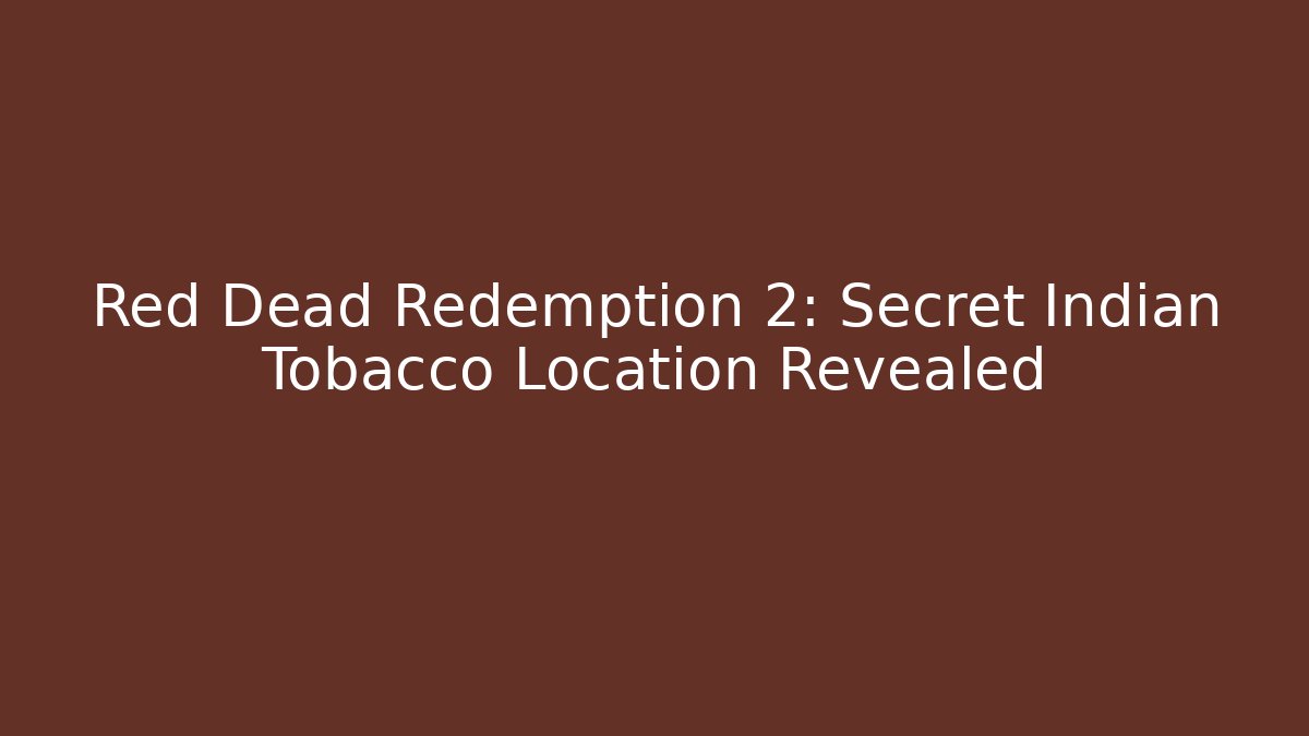 Red Dead Redemption 2: Secret Indian Tobacco Location Revealed