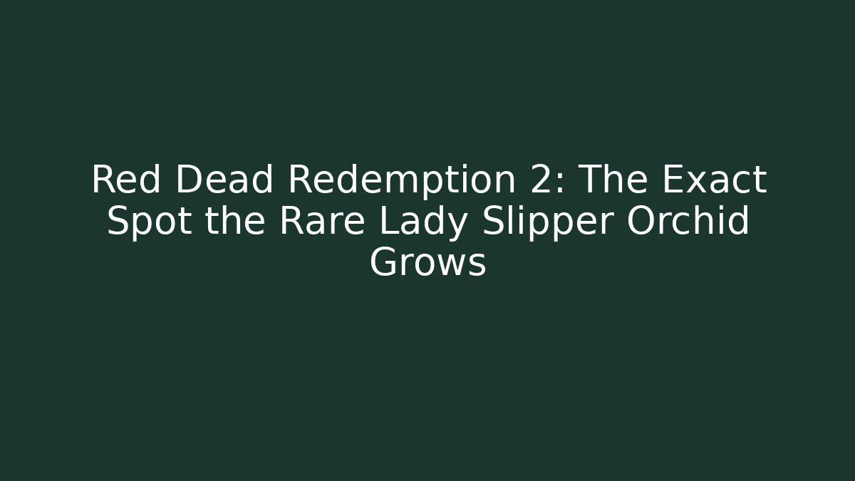Red Dead Redemption 2: The Exact Spot the Rare Lady Slipper Orchid Grows