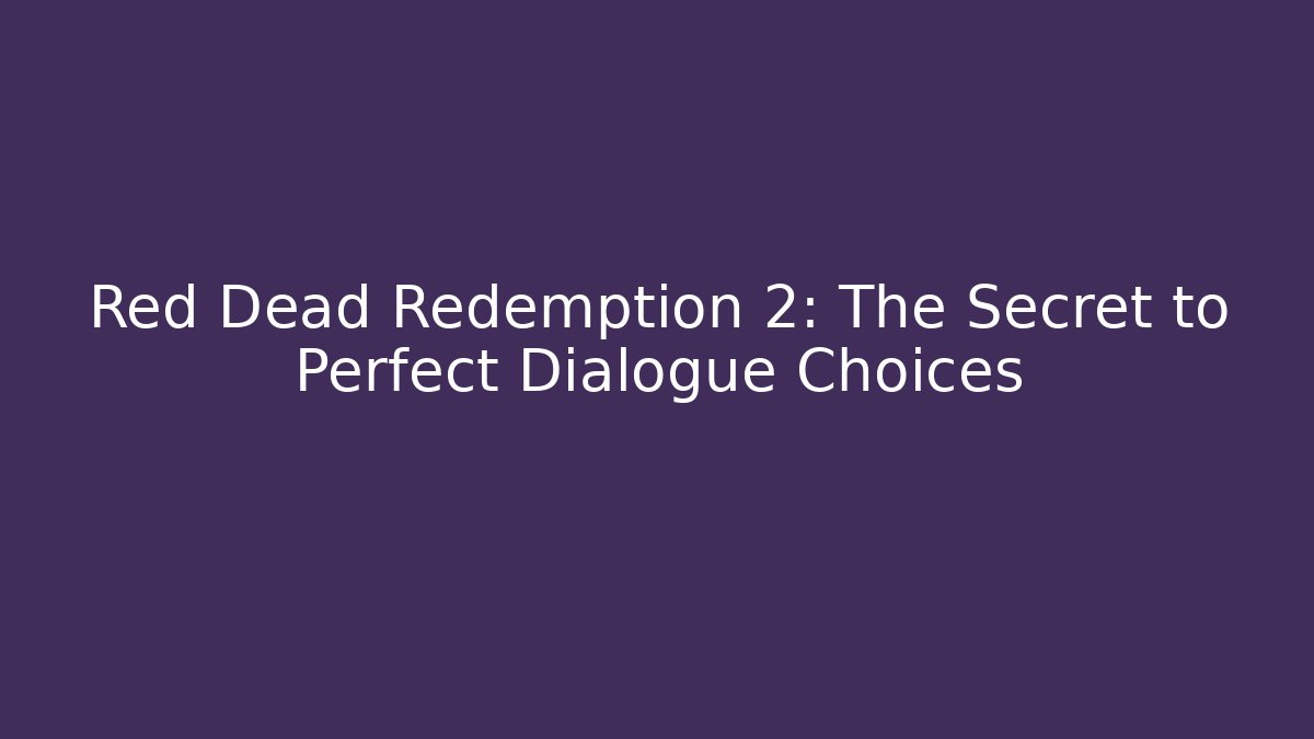 Red Dead Redemption 2: The Secret to Perfect Dialogue Choices
