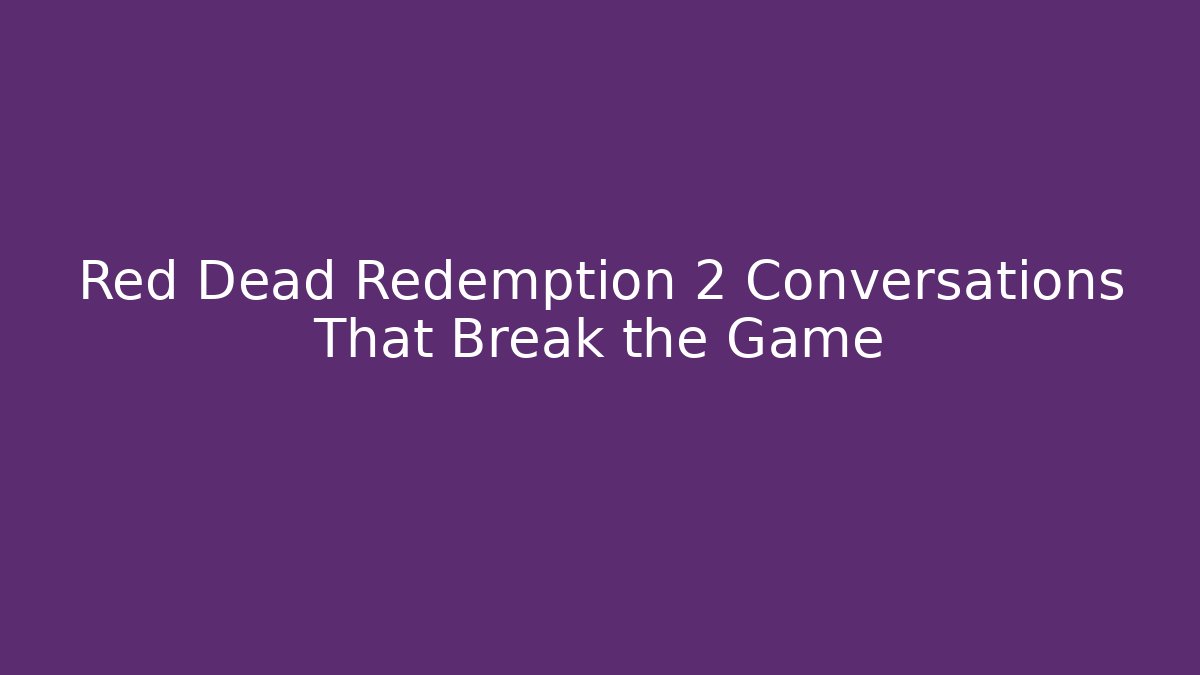 Red Dead Redemption 2 Conversations That Break the Game - Create More Assets
