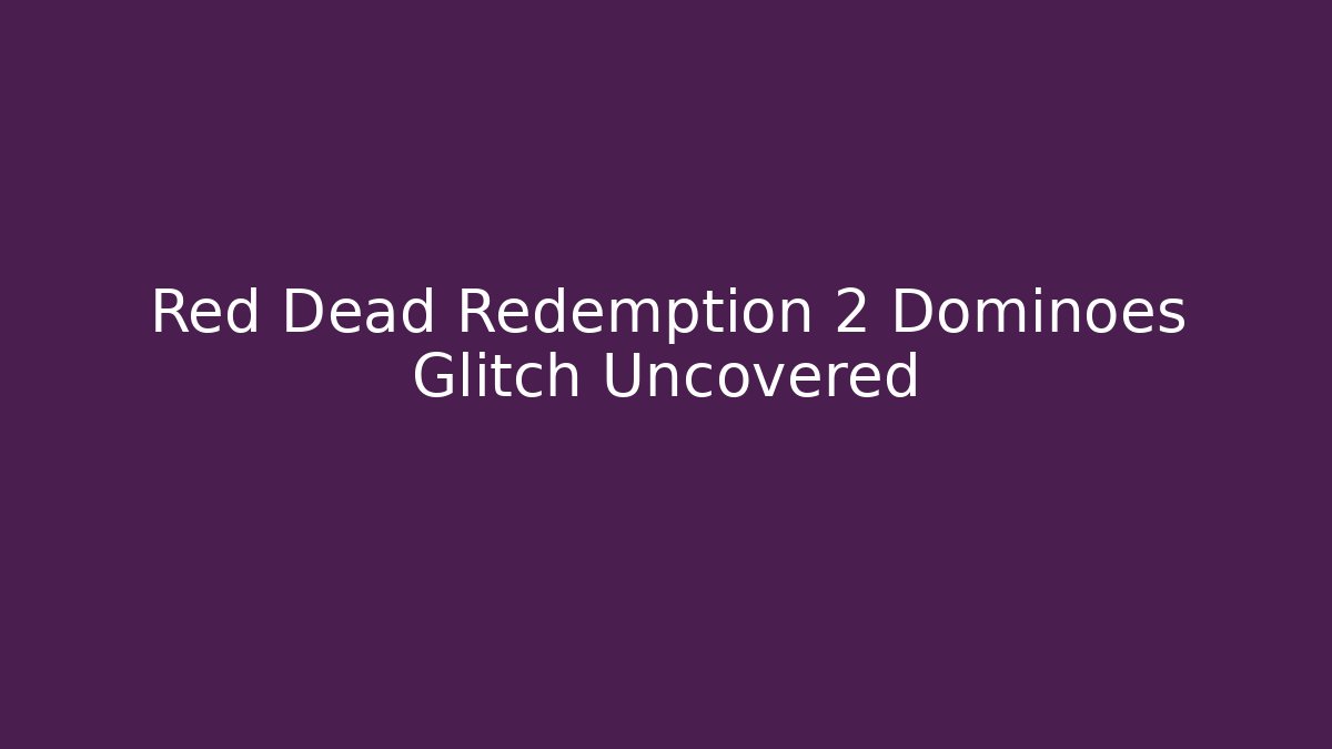 Red Dead Redemption 2 Dominoes Glitch Uncovered