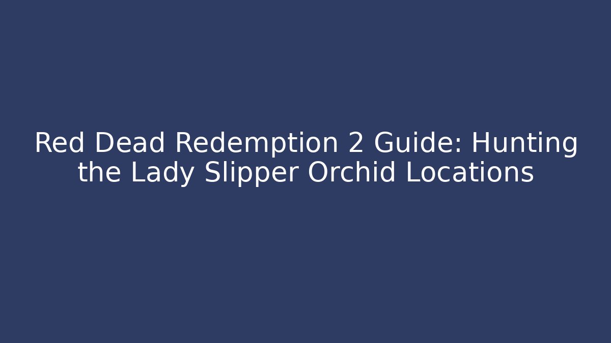 Red Dead Redemption 2 Guide: Hunting the Lady Slipper Orchid Locations