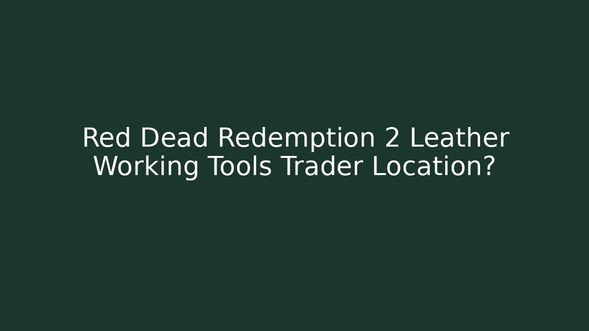 Red Dead Redemption 2 Leather Working Tools Trader Location?