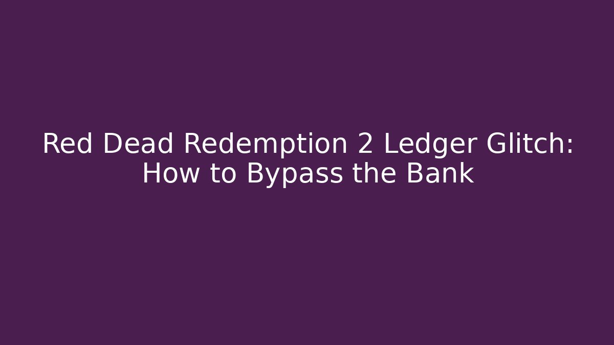 Red Dead Redemption 2 Ledger Glitch: How to Bypass the Bank