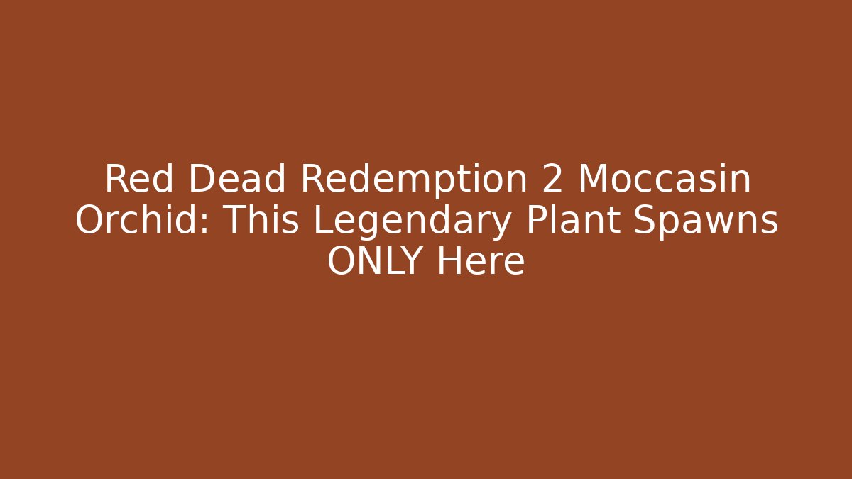 Red Dead Redemption 2 Moccasin Orchid: This Legendary Plant Spawns ONLY Here