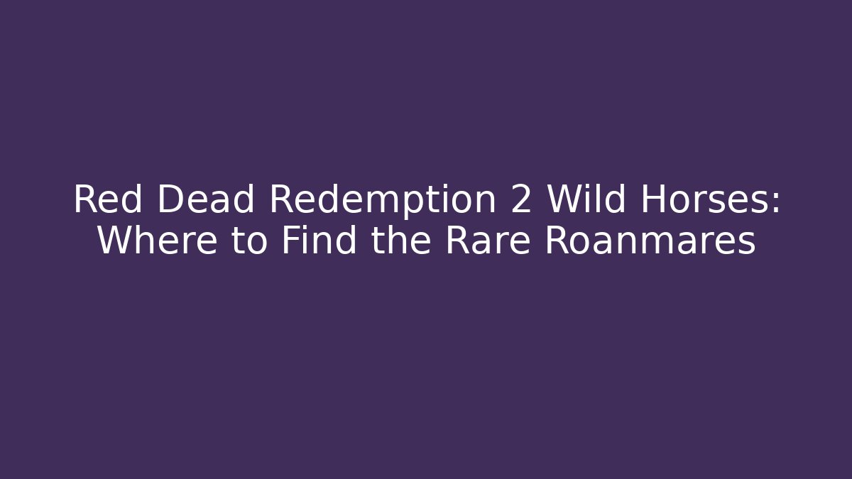 Red Dead Redemption 2 Wild Horses: Where to Find the Rare Roanmares