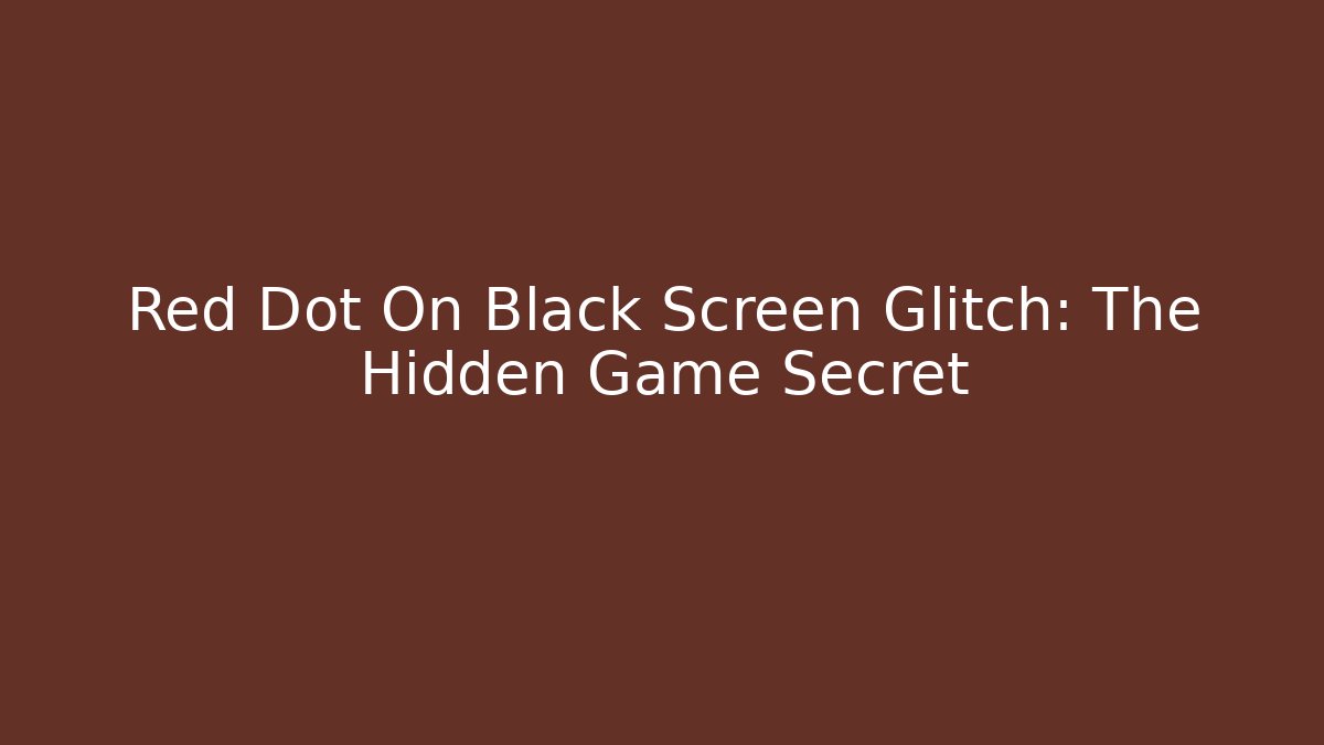 Red Dot On Black Screen Glitch: The Hidden Game Secret