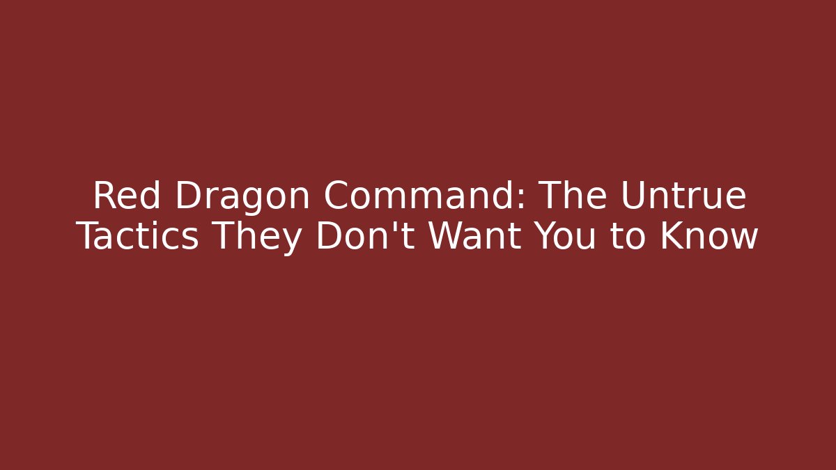 Red Dragon Command: The Untrue Tactics They Don’t Want You to Know