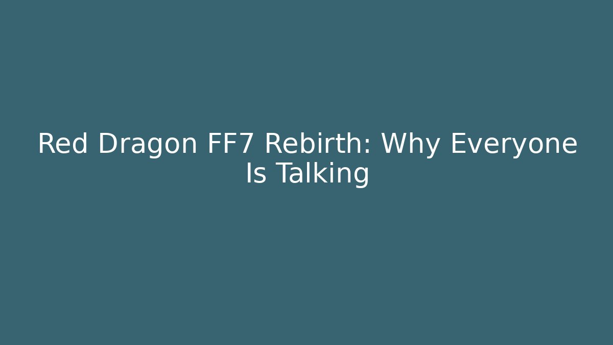 Red Dragon FF7 Rebirth: Why Everyone Is Talking