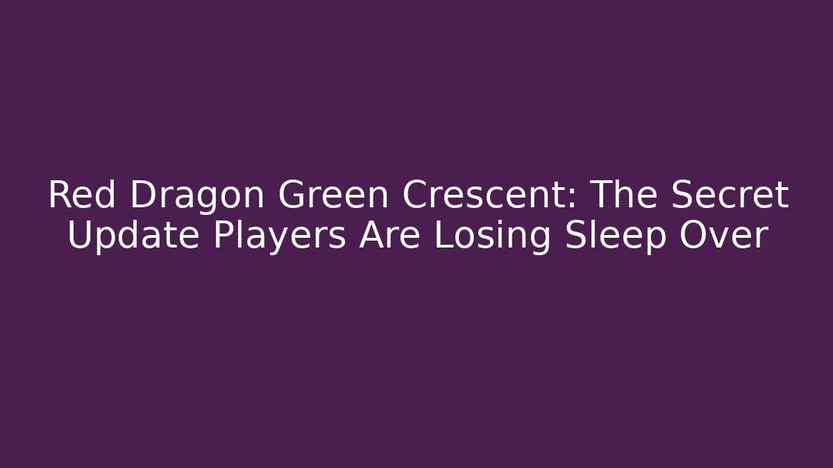 Red Dragon Green Crescent: The Secret Update Players Are Losing Sleep Over