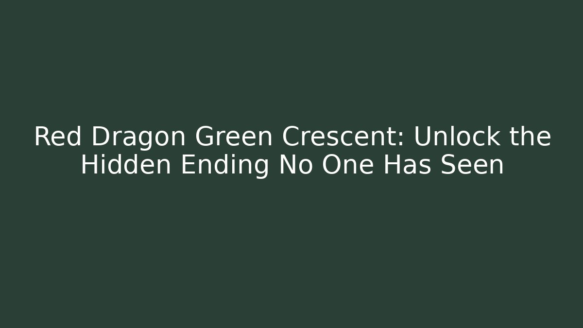 Red Dragon Green Crescent: Unlock the Hidden Ending No One Has Seen