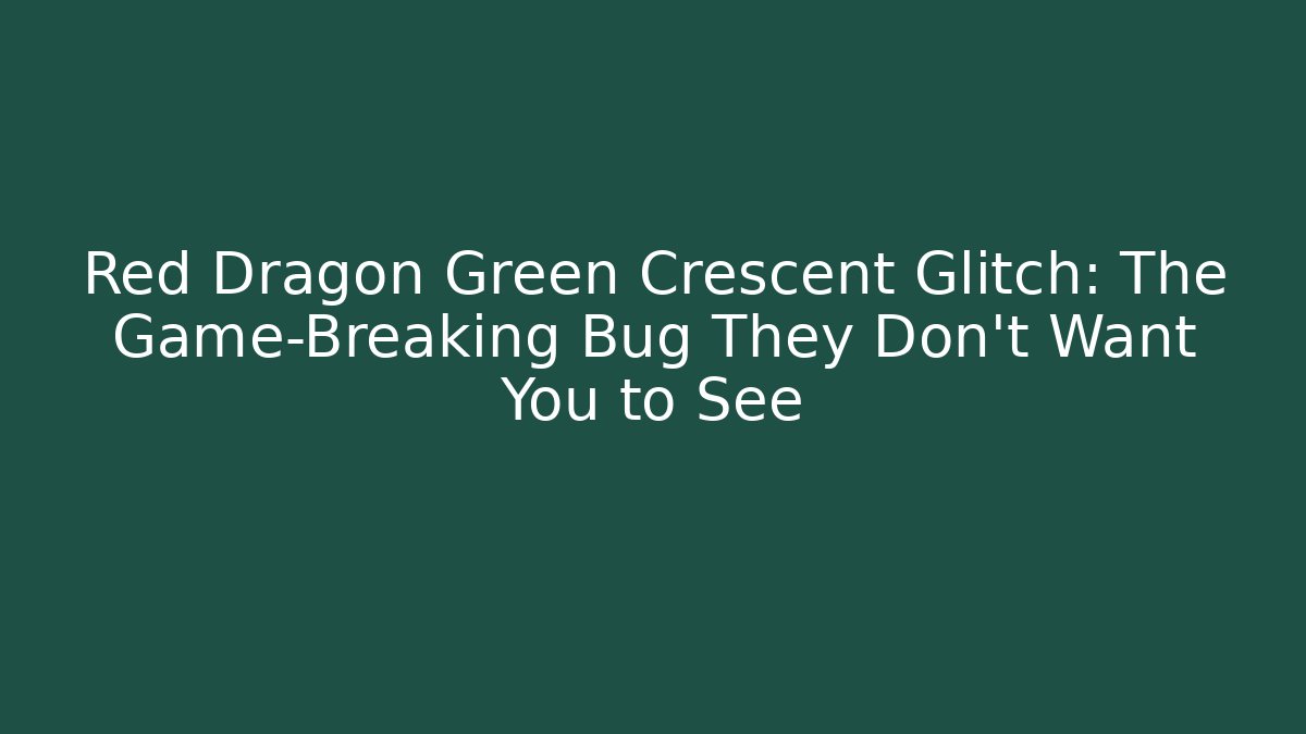 Red Dragon Green Crescent Glitch: The Game-Breaking Bug They Don't Want You to See