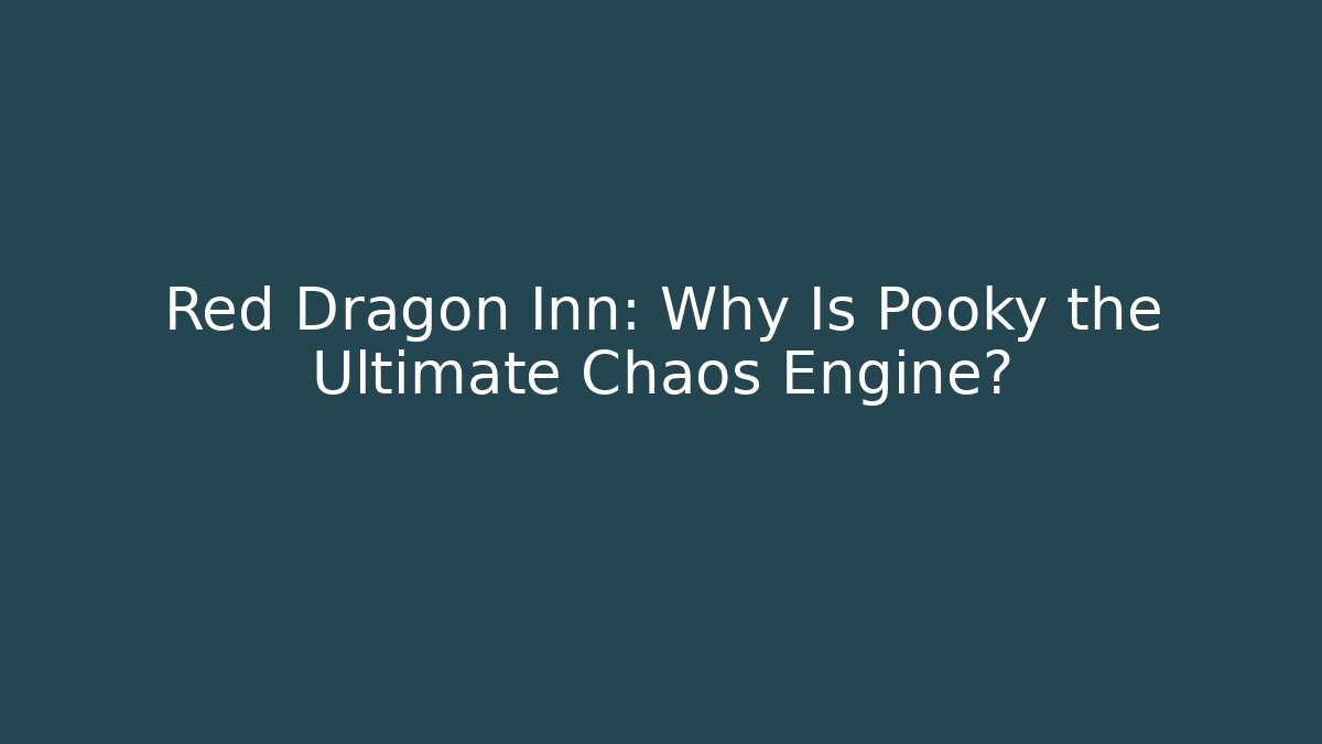Red Dragon Inn: Why Is Pooky the Ultimate Chaos Engine?