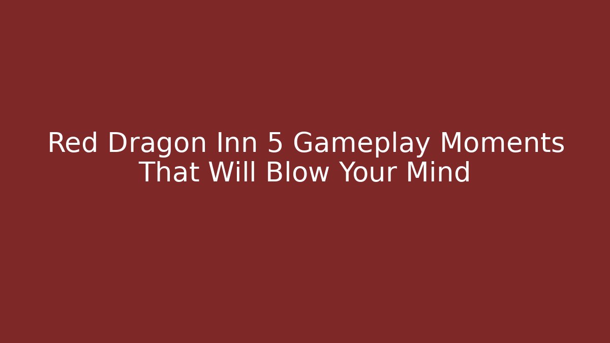 Red Dragon Inn 5 Gameplay Moments That Will Blow Your Mind