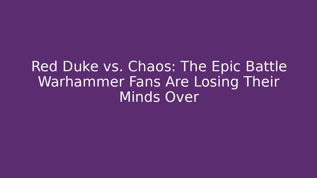Red Duke vs. Chaos: The Epic Battle Warhammer Fans Are Losing Their Minds Over