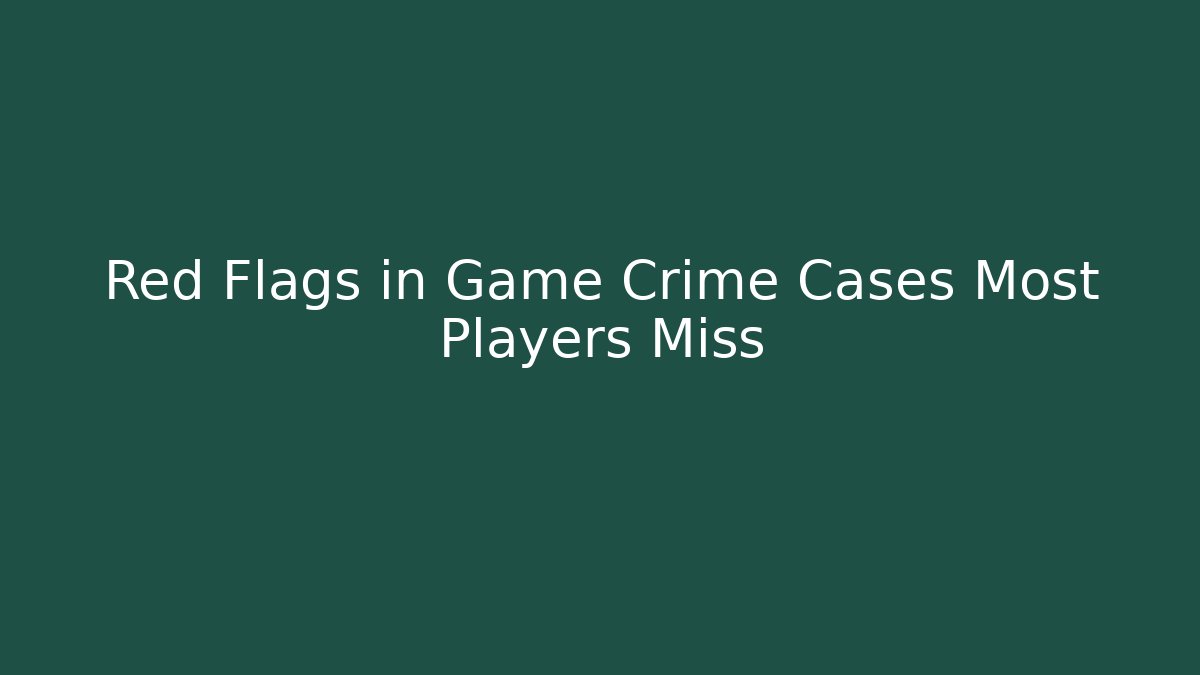 Red Flags in Game Crime Cases Most Players Miss