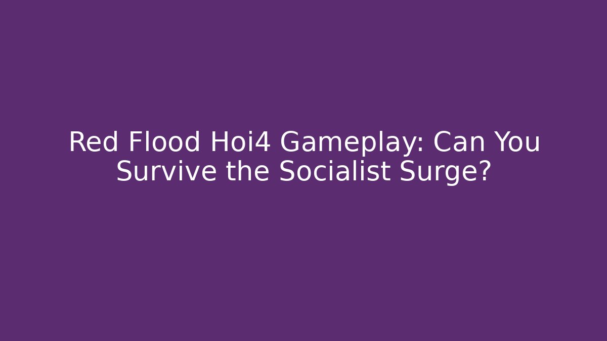 Red Flood Hoi4 Gameplay: Can You Survive the Socialist Surge?
