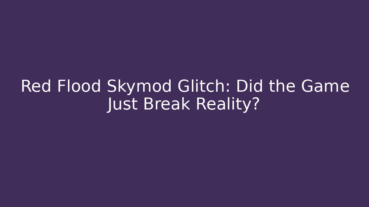 Red Flood Skymod Glitch: Did the Game Just Break Reality? - Create More Assets