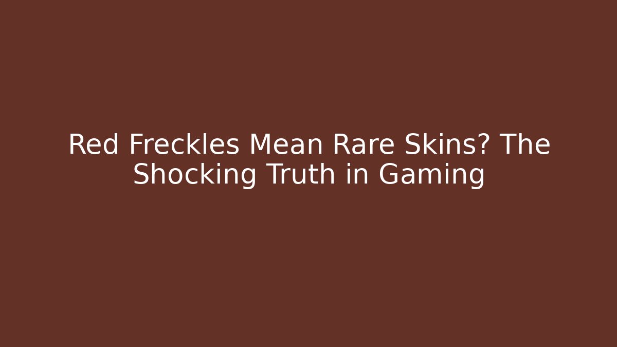 Red Freckles Mean Rare Skins? The Shocking Truth in Gaming