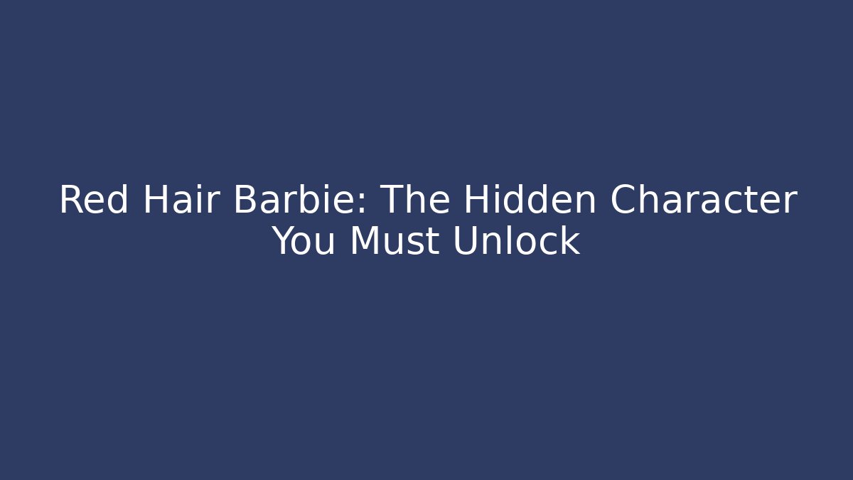 Red Hair Barbie: The Hidden Character You Must Unlock