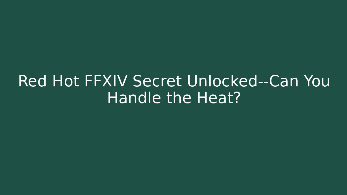 Red Hot FFXIV Secret Unlocked—Can You Handle the Heat?