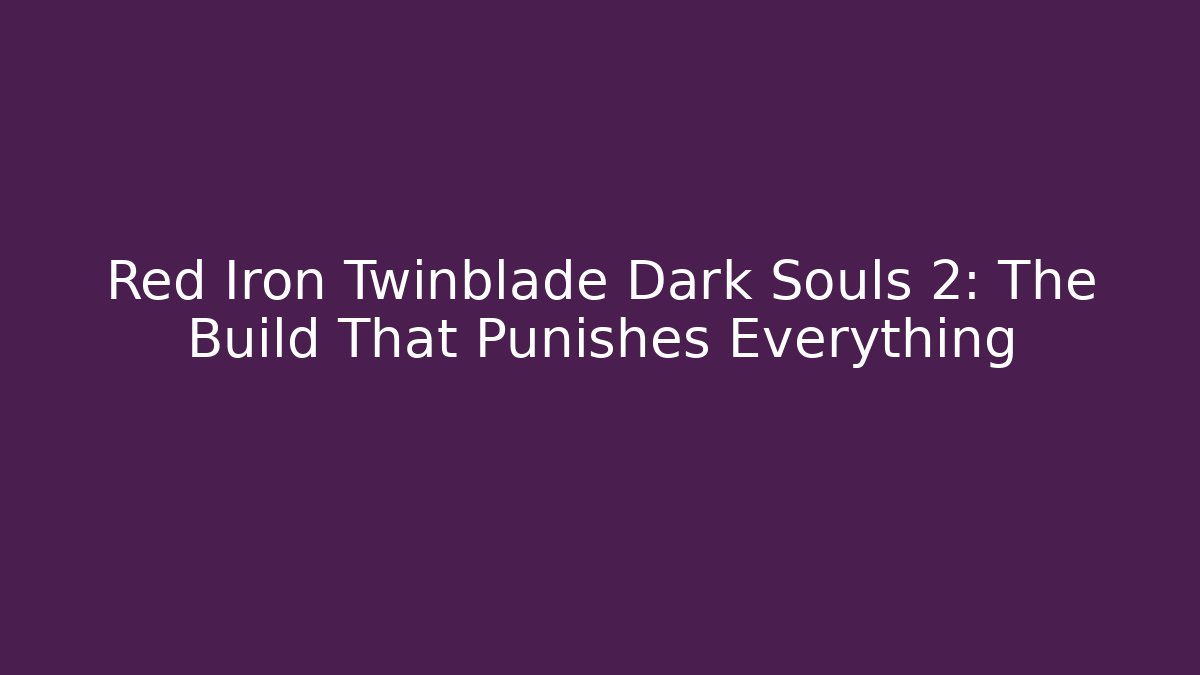 Red Iron Twinblade Dark Souls 2: The Build That Punishes Everything