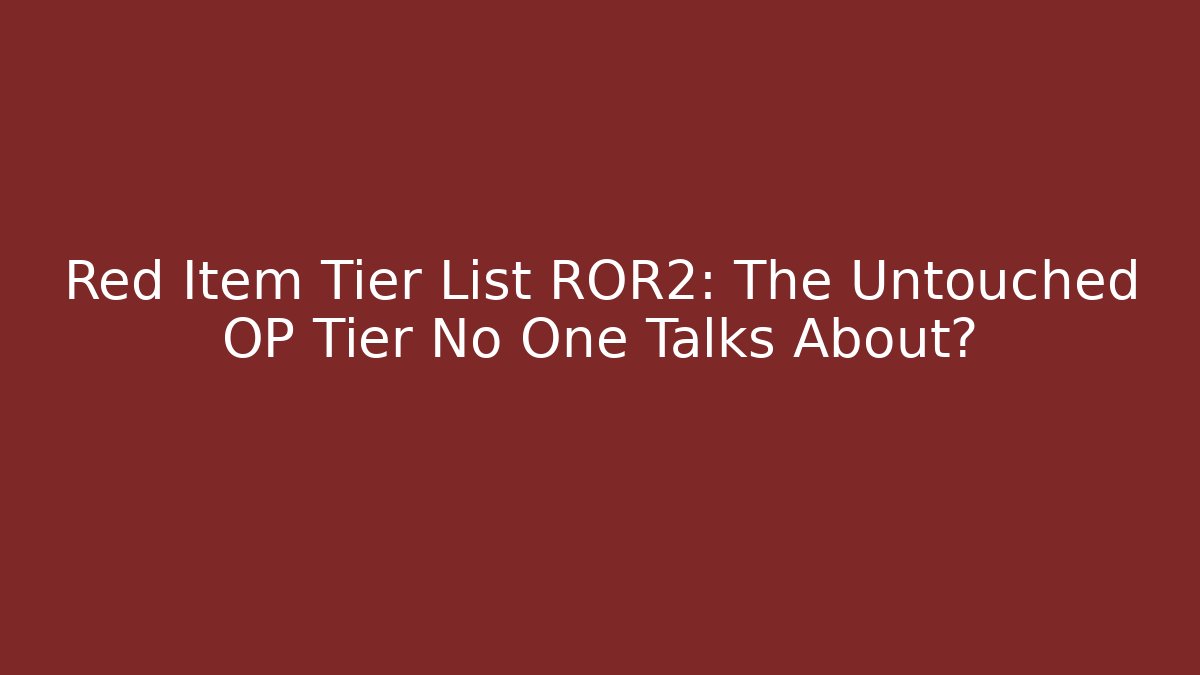 Red Item Tier List ROR2: The Untouched OP Tier No One Talks About?