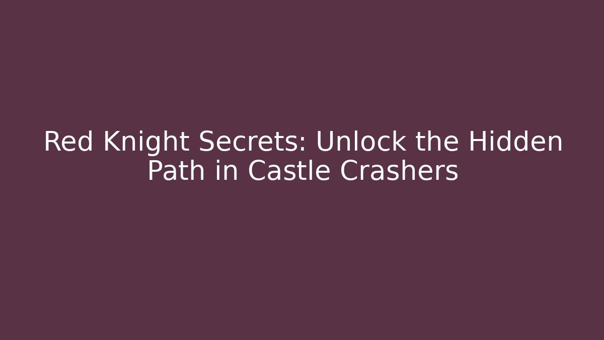 Red Knight Secrets: Unlock the Hidden Path in Castle Crashers