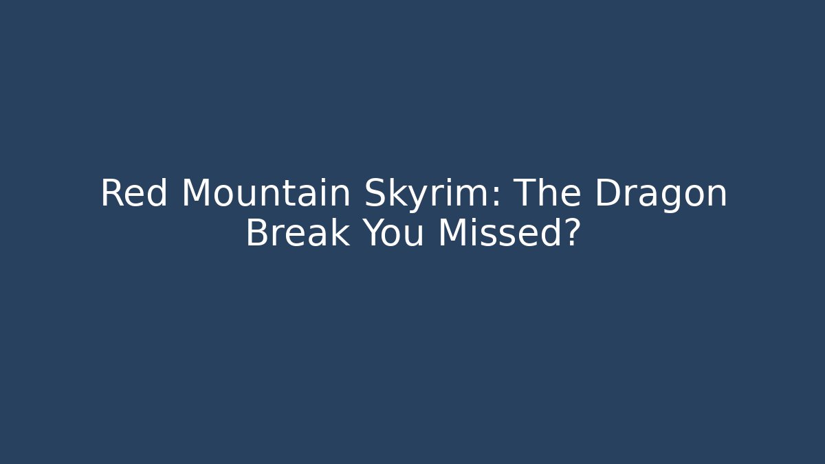 Red Mountain Skyrim: The Dragon Break You Missed?