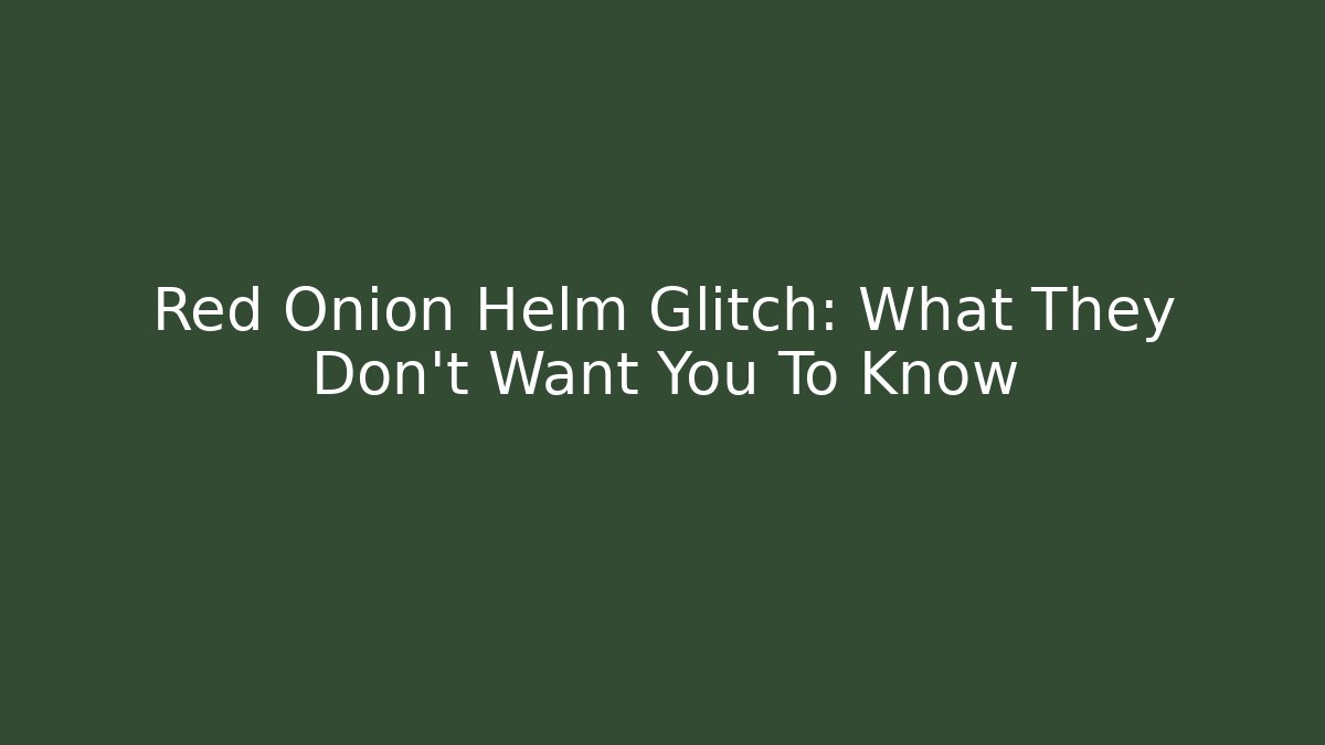 Red Onion Helm Glitch: What They Don’t Want You To Know