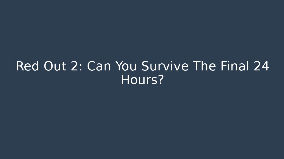 Red Out 2: Can You Survive The Final 24 Hours?