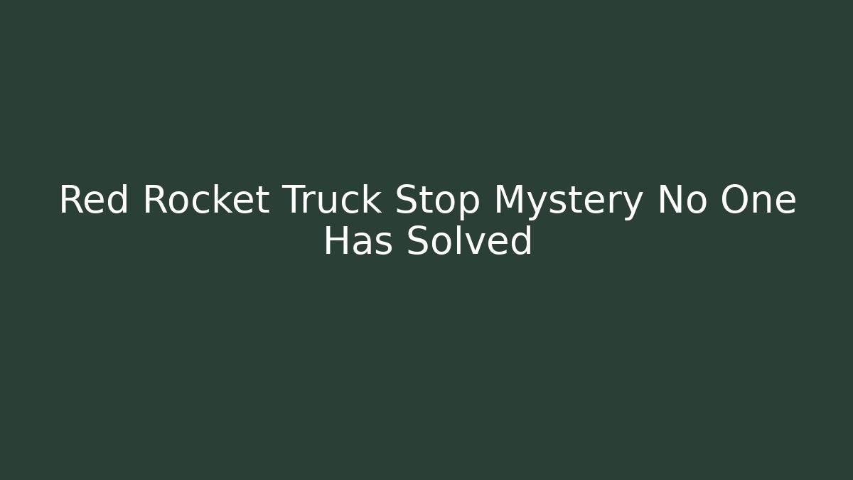 Red Rocket Truck Stop Mystery No One Has Solved