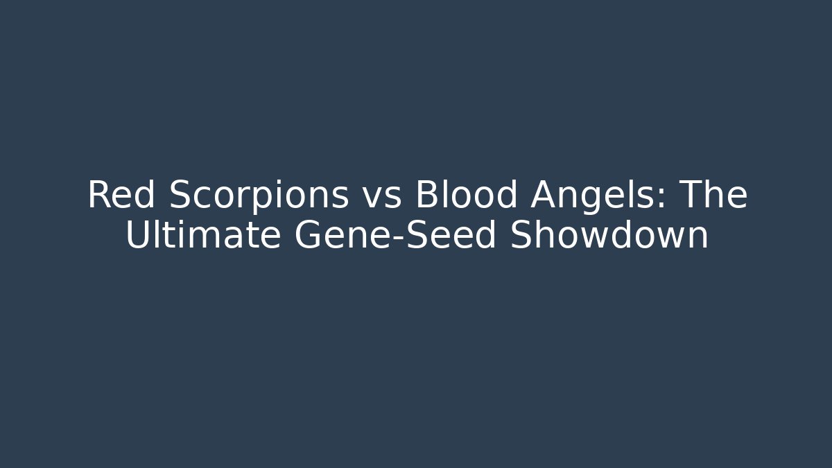 Red Scorpions vs Blood Angels: The Ultimate Gene-Seed Showdown