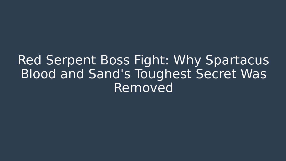 Red Serpent Boss Fight: Why Spartacus Blood and Sand's Toughest Secret Was Removed