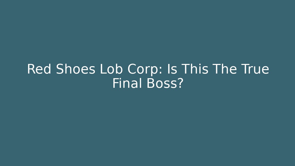 Red Shoes Lob Corp: Is This The True Final Boss? - Create More Assets