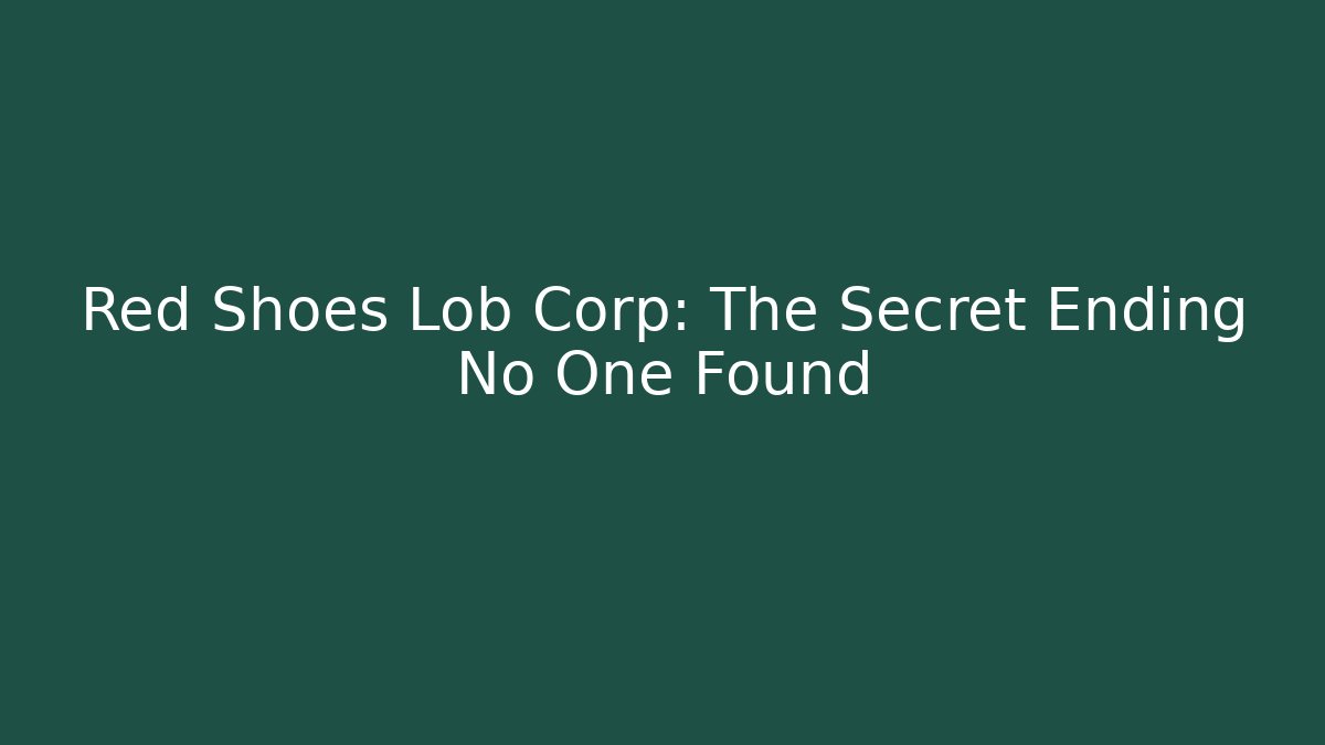 Red Shoes Lob Corp: The Secret Ending No One Found
